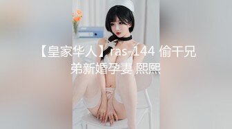 【皇家华人】ras-144 偷干兄弟新婚孕妻 熙熙