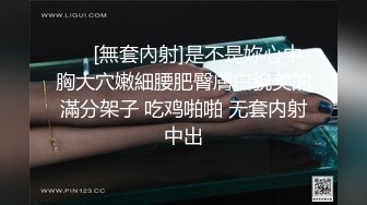 ❤️[無套內射]是不是妳心中胸大穴嫩細腰肥臀膚白貌美的滿分架子 吃鸡啪啪 无套内射中出