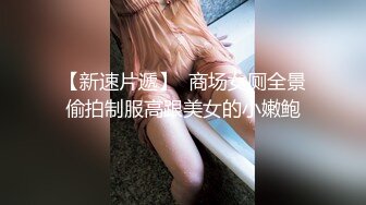 【新速片遞】  商场女厕全景偷拍制服高跟美女的小嫩鲍