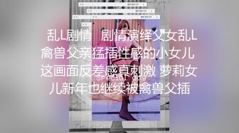 ♈乱L剧情♈剧情演绎父女乱L 禽兽父亲猛插性感的小女儿 这画面反差感真刺激 萝莉女儿新年也继续被禽兽父插