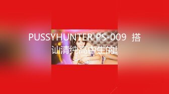 PUSSYHUNTER PS-009  搭讪清纯高中生的!