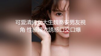 可愛清純女大生魏喬安男友視角 性感睡衣誘惑口交口爆