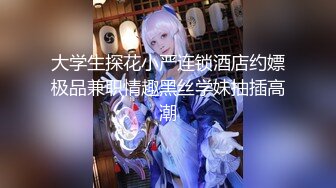 大学生探花小严连锁酒店约嫖极品兼职情趣黑丝学妹抽插高潮