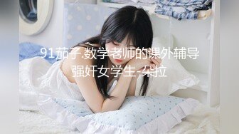 91茄子.数学老师的课外辅导强奸女学生-朵拉