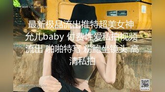 最新极品流出推特超美女神 允儿baby 付费性爱私拍视频 流出 啪啪特写 粉鲍坐镜头 高清私拍