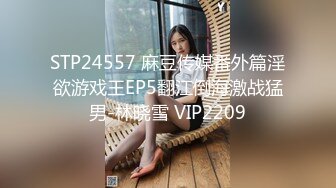 STP24557 麻豆传媒番外篇淫欲游戏王EP5翻江倒海激战猛男-林晓雪 VIP2209