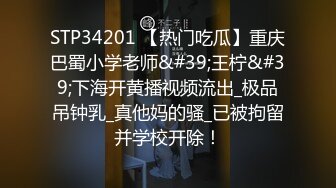 STP34201 【热门吃瓜】重庆巴蜀小学老师&#39;王柠&#39;下海开黄播视频流出_极品吊钟乳_真他妈的骚_已被拘留并学校开除！