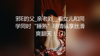 邪E的父_亲老刘__看女儿和同学同时“睡熟”尽情纵享丝滑 爽翻天！ (2)