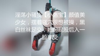 淫荡小骚货【小洛宝】颜值美少女，摆着骚穴很想被操，黑白丝袜足交，翘起屁股后入一脸享受