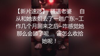 【新片速遞】  骚逼老婆❤️自从和她表姐去了一趟广东~工作几个月回来之后~咋感觉她那么会舔了呢❤️该怎么收拾她呢！