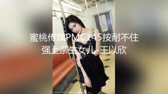 蜜桃传媒PMC145按耐不住强上亲生女儿-王以欣