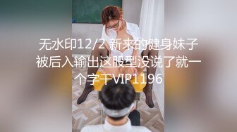 无水印12/2 新来的健身妹子被后入输出这股型没说了就一个字干VIP1196