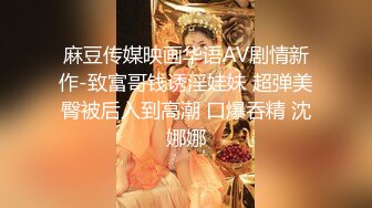 麻豆传媒映画华语AV剧情新作-致富哥钱诱淫娃妹 超弹美臀被后入到高潮 口爆吞精 沈娜娜