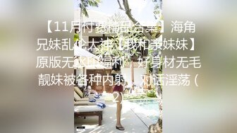 【11月付费精品合集】海角兄妹乱伦大神【我和亲妹妹】原版无水印福利，好身材无毛靓妹被各种内射，对话淫荡 (2)