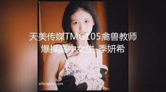 天美传媒TMG105禽兽教师爆操高中女生-季妍希