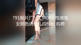 ?91制片厂? KCM092 性感兔女郎色诱幼儿园校长 昀希