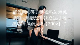 绝色豪乳筷子腿 轻熟女 爆乳肥臀~撩骚诱惑【短发屁】性感热舞 蹂躏大奶【200v】 (110)