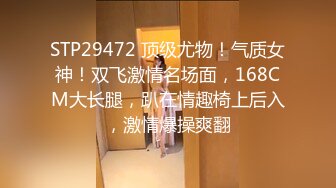 STP29472 顶级尤物！气质女神！双飞激情名场面，168CM大长腿，趴在情趣椅上后入，激情爆操爽翻