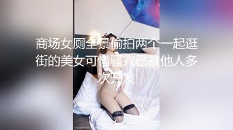 商场女厕全景偷拍两个一起逛街的美女可惜骚穴已被他人多次开发