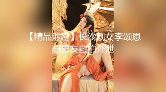 【精品泄密】长沙靓女李颂恩与男友自拍外泄