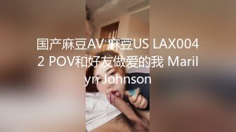 国产麻豆AV 麻豆US LAX0042 POV和好友做爱的我 Marilyn Johnson