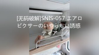 [无码破解]SNIS-057 エアロビクサーのいやらしい誘惑 ティア