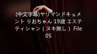 (中文字幕)ヤリマンドキュメント りおちゃん 19歳 エステティシャン（ヌキ無し） File05