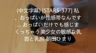 (中文字幕) [STARS-377] 私、おっぱいが性感帯なんです… おっぱいだけでも感じまくっちゃう美少女の敏感な乳首と乳房 朝田ひまり