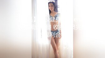 【精品】终极健身美女jena??极品黑丝美腿 收费会员完整版福利合集