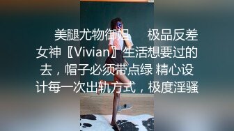 ❤️美腿尤物御姐❤️极品反差女神〖Vivian〗生活想要过的去，帽子必须带点绿 精心设计每一次出轨方式，极度淫骚