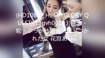 (HD1080P H264)(GLORY QUEST)(13gvh00193)露出・轮・ぶっかけ愿望に凭りつかれた女 花宫あむ