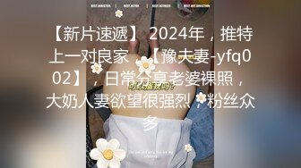 【新片速遞】 2024年，推特上一对良家，【豫夫妻-yfq002】，日常分享老婆裸照，大奶人妻欲望很强烈，粉丝众多