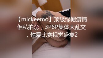 【mickeemo】顶级绿帽癖情侣私拍⑤，3P6P集体大乱交，性爱比赛视觉盛宴2