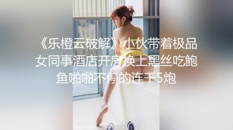 《乐橙云破解》小伙带着极品女同事酒店开房换上黑丝吃鲍鱼啪啪不停的连干5炮