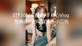 STP30106 國產AV 糖心Vlog 性瘾欲女的叫醒服務 小二先生