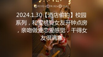 2024.1.30【酒店偷拍】校园系列，和蜜桃臀女友开钟点房，亲吻做爱恋爱感觉，干得女友很满意