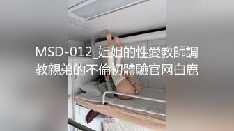 MSD-012_姐姐的性愛教師調教親弟的不倫初體驗官网白鹿