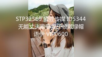 STP32569 爱豆传媒 ID5344 无能丈夫欺辱妻子被戴绿帽 语伊 VIP0600