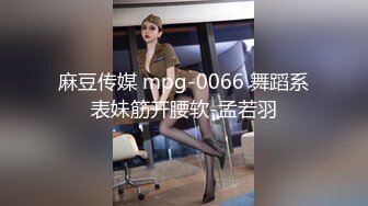 麻豆传媒 mpg-0066 舞蹈系表妹筋开腰软-孟若羽