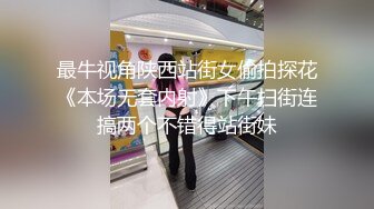 最牛视角陕西站街女偷拍探花《本场无套内射》下午扫街连搞两个不错得站街妹