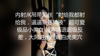 内射JK吊带黑丝“射给我都射给我，逼逼需要精液”超可爱极品小美女 淫声荡语超级反差，大屌进出粉嫩白虎美穴