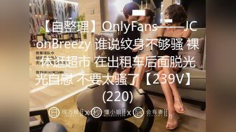 【自整理】OnlyFans——JConBreezy 谁说纹身不够骚 裸体逛超市 在出租车后面脱光光自慰 不要太骚了【239V】 (220)