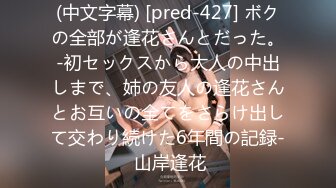 (中文字幕) [pred-427] ボクの全部が逢花さんとだった。-初セックスから大人の中出しまで、姉の友人の逢花さんとお互いの全てをさらけ出して交わり続けた6年間の記録- 山岸逢花