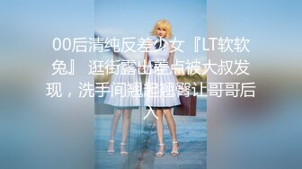 00后清纯反差少女『LT软软兔』 逛街露出差点被大叔发现，洗手间翘起翘臀让哥哥后入