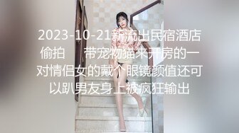 2023-10-21新流出民宿酒店偷拍❤️带宠物猫来开房的一对情侣女的戴个眼镜颜值还可以趴男友身上被疯狂输出