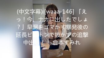 (中文字幕) [waaa-146] 「えっ！今、ナカに出したでしょ？」早漏をゴマかす暴発後の延長ピストンで抜かずの追撃中出し！！ 倉本すみれ