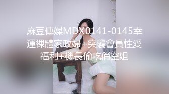 麻豆傳媒MDX0141-0145幸運裸體家政婦+突襲會員性愛福利+機長偷吃俏空姐