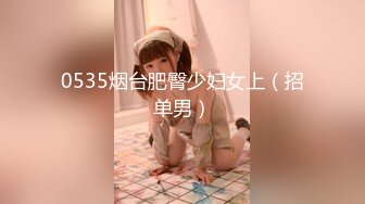 0535烟台肥臀少妇女上（招单男）