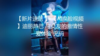 【新片速遞 】 【AI换脸视频】迪丽热巴 与女友的激情性爱体验 无码