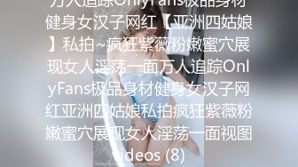 万人追踪OnlyFans极品身材健身女汉子网红【亚洲四姑娘】私拍~疯狂紫薇粉嫩蜜穴展现女人淫荡一面万人追踪OnlyFans极品身材健身女汉子网红亚洲四姑娘私拍疯狂紫薇粉嫩蜜穴展现女人淫荡一面视图videos (8)